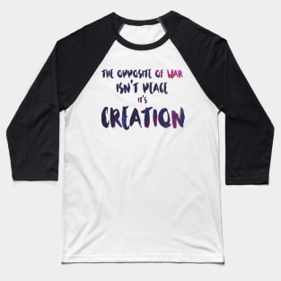 The Opposite of War Isn't Peace, it's Creation Baseball T-Shirt